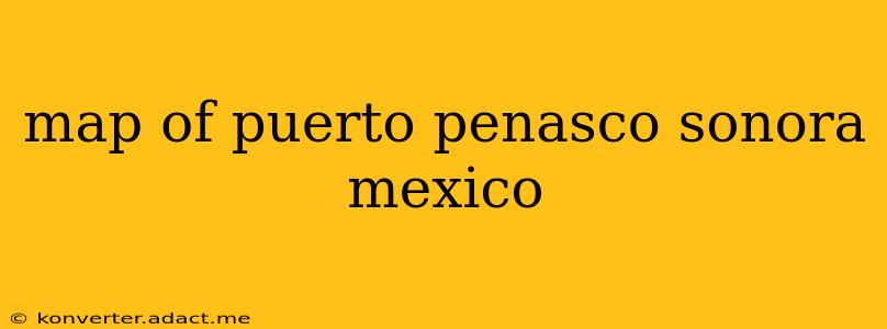map of puerto penasco sonora mexico