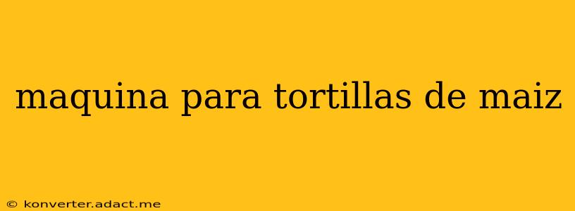 maquina para tortillas de maiz