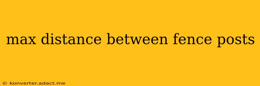 max distance between fence posts