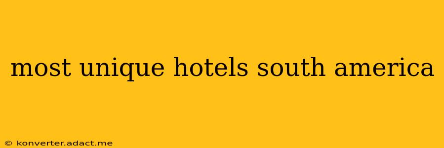 most unique hotels south america