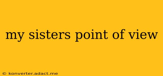 my sisters point of view
