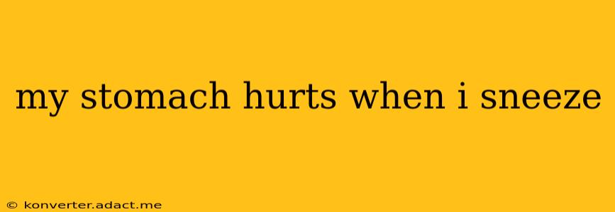 my stomach hurts when i sneeze