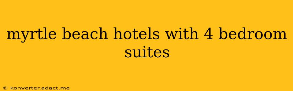 myrtle beach hotels with 4 bedroom suites
