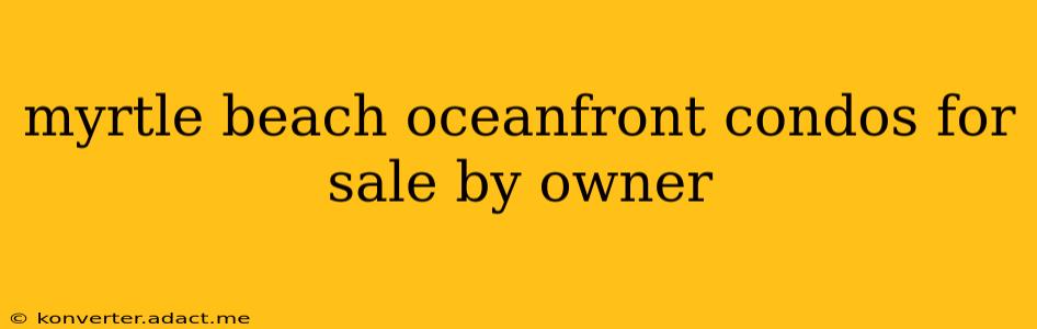 myrtle beach oceanfront condos for sale by owner