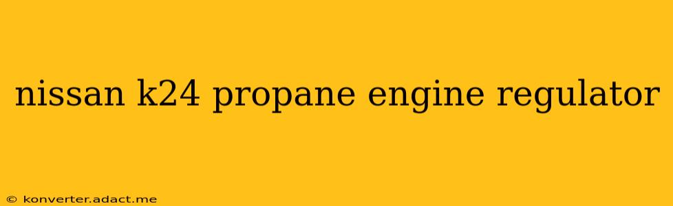 nissan k24 propane engine regulator