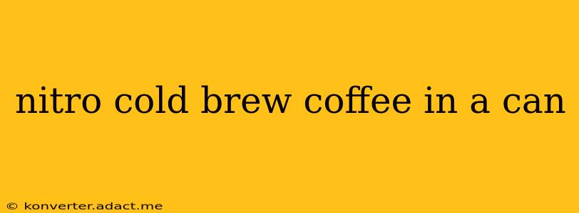 nitro cold brew coffee in a can