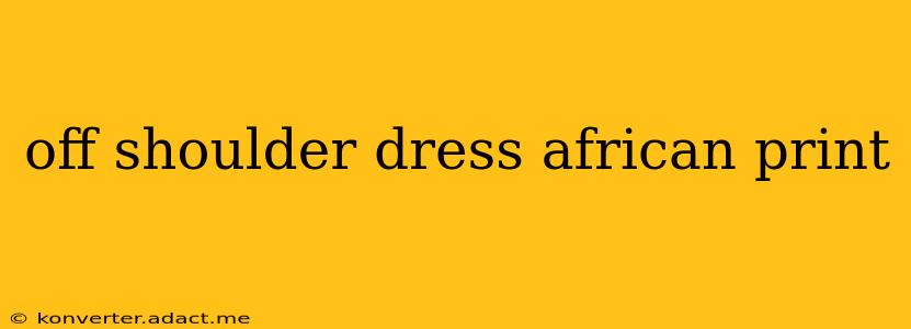 off shoulder dress african print