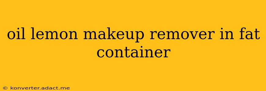 oil lemon makeup remover in fat container