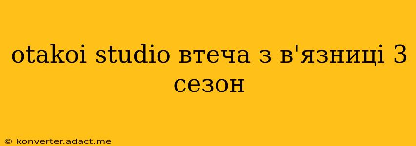 otakoi studio втеча з в'язниці 3 сезон