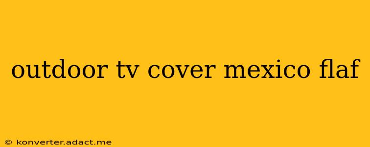 outdoor tv cover mexico flaf