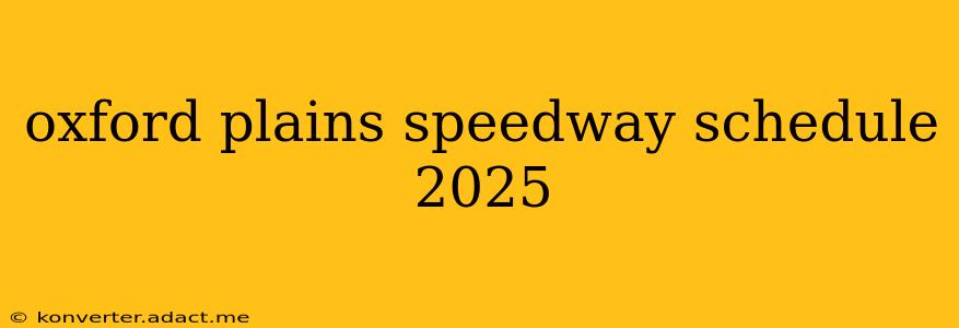 oxford plains speedway schedule 2025