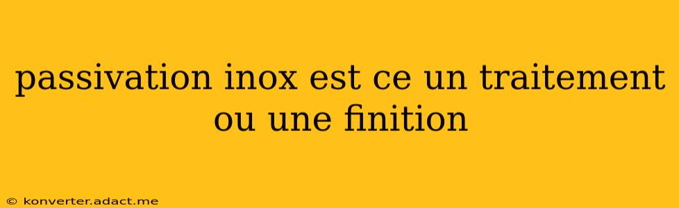 passivation inox est ce un traitement ou une finition