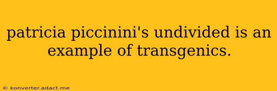 patricia piccinini's undivided is an example of transgenics.