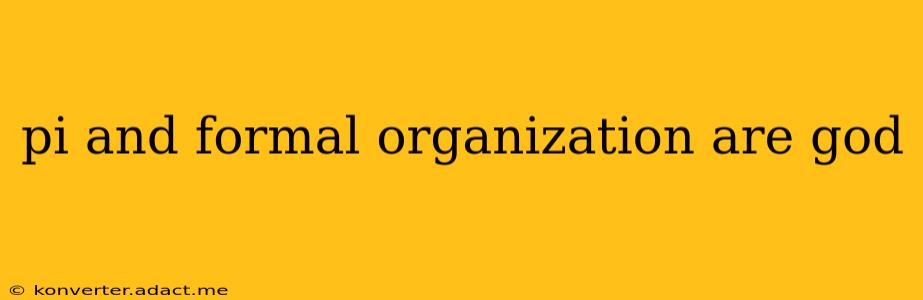 pi and formal organization are god pi and formal organization are god