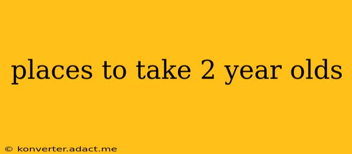 places to take 2 year olds