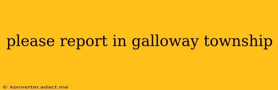 please report in galloway township