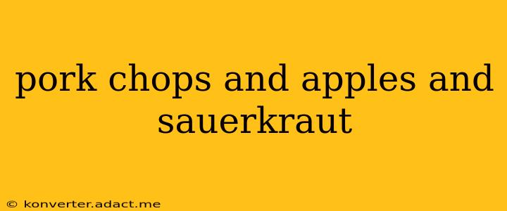 pork chops and apples and sauerkraut