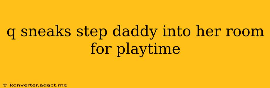q sneaks step daddy into her room for playtime