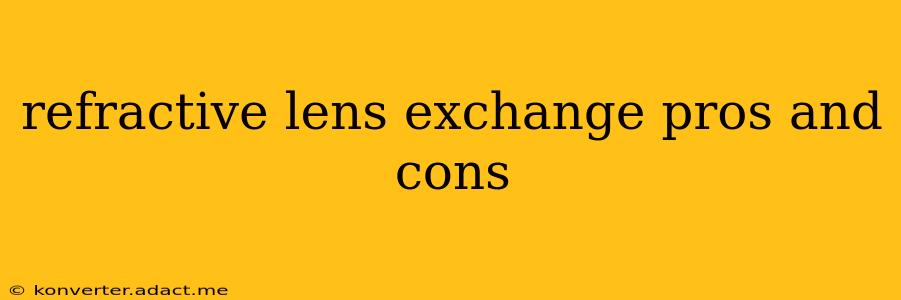 refractive lens exchange pros and cons