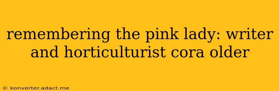 remembering the pink lady: writer and horticulturist cora older