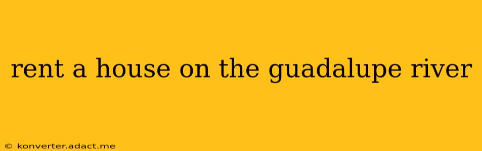 rent a house on the guadalupe river