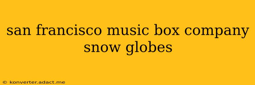 san francisco music box company snow globes