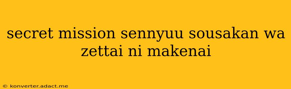 secret mission sennyuu sousakan wa zettai ni makenai