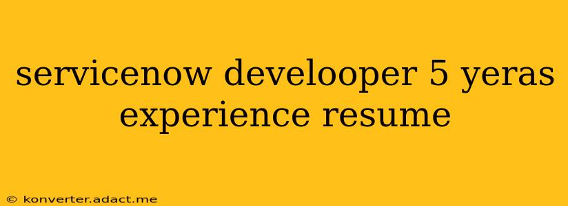 servicenow develooper 5 yeras experience resume