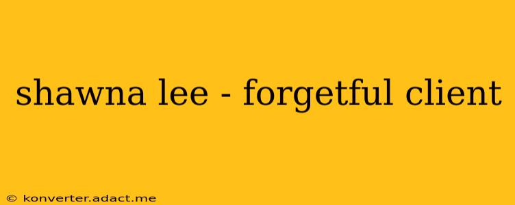 shawna lee - forgetful client