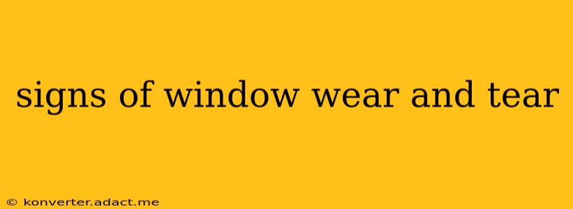 signs of window wear and tear