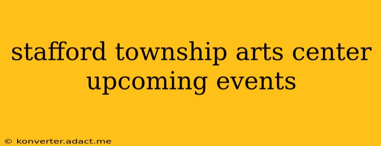 stafford township arts center upcoming events
