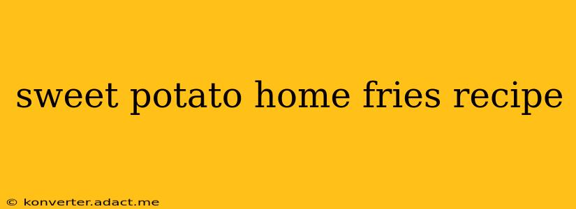 sweet potato home fries recipe
