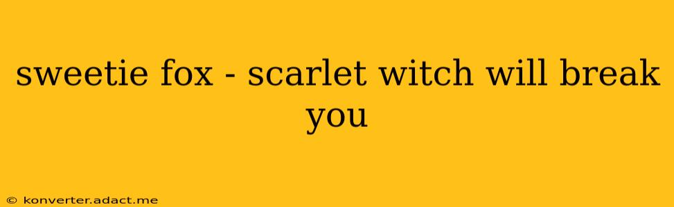 sweetie fox - scarlet witch will break you
