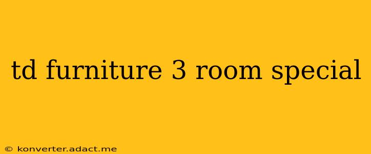 td furniture 3 room special
