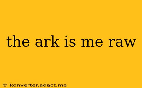 the ark is me raw