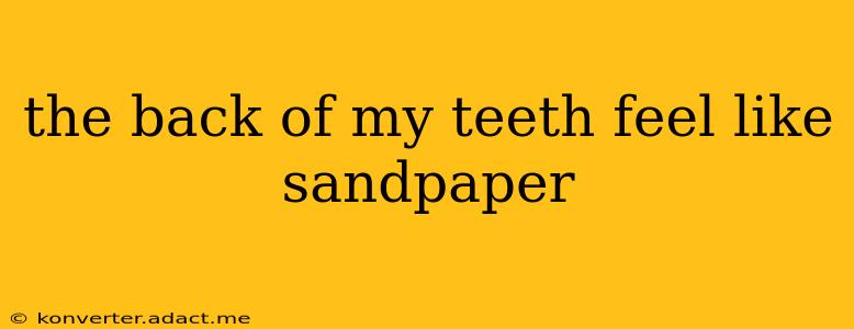 the back of my teeth feel like sandpaper
