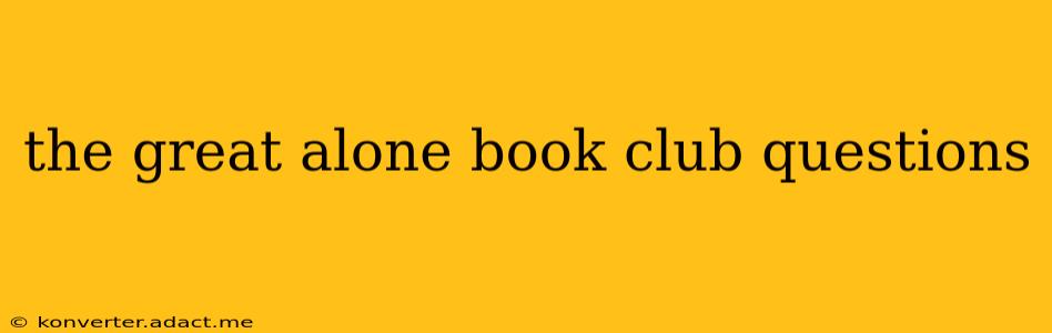 the great alone book club questions