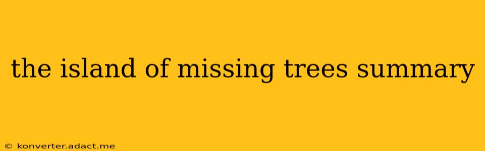 the island of missing trees summary