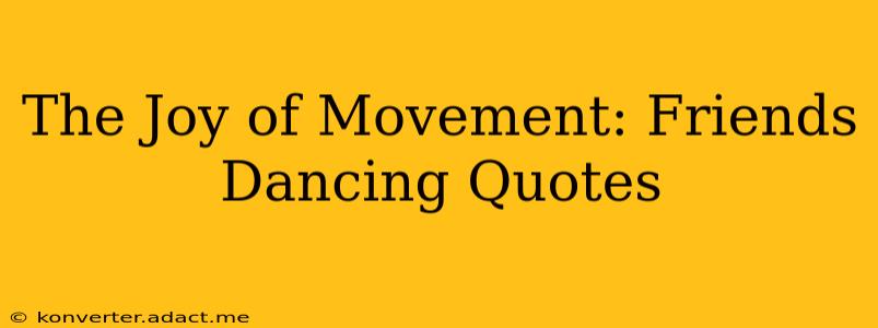 The Joy of Movement: Friends Dancing Quotes