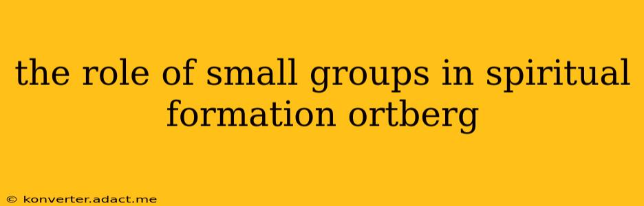the role of small groups in spiritual formation ortberg