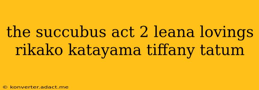 the succubus act 2 leana lovings rikako katayama tiffany tatum