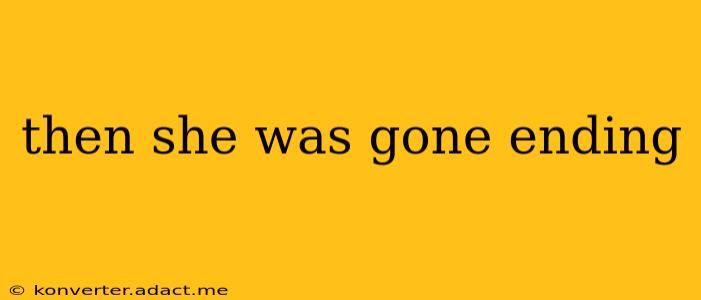 then she was gone ending