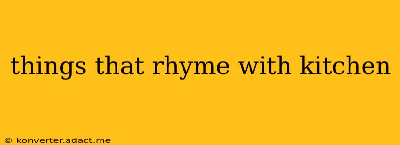 things that rhyme with kitchen