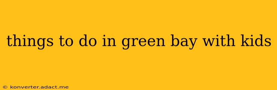 things to do in green bay with kids