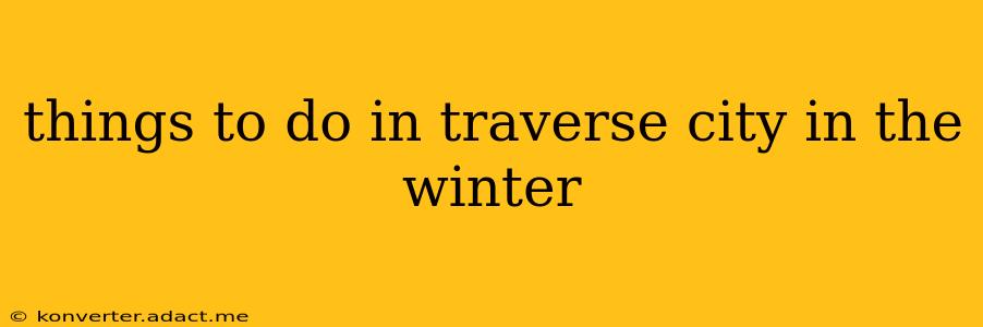 things to do in traverse city in the winter