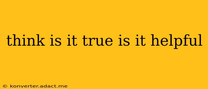think is it true is it helpful