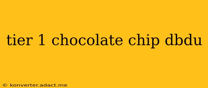 tier 1 chocolate chip dbdu