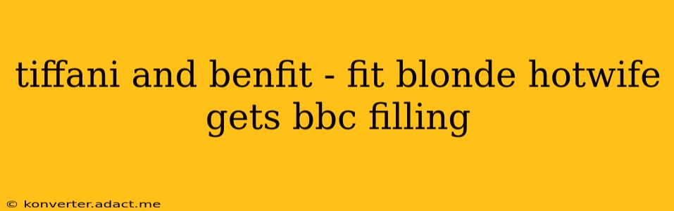 tiffani and benfit - fit blonde hotwife gets bbc filling tiffani and benfit - fit blonde hotwife gets bbc filling