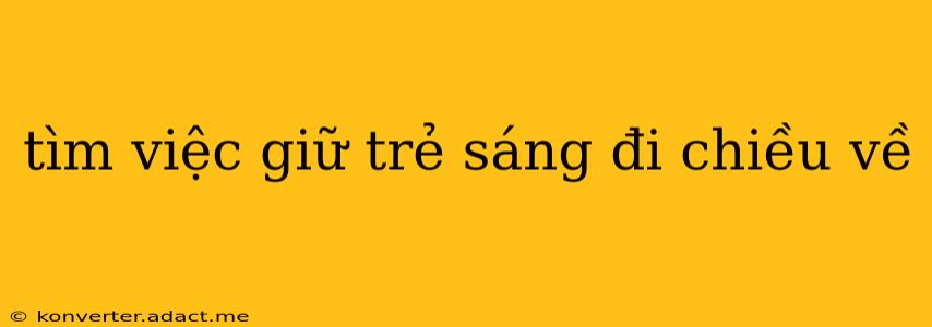 tìm việc giữ trẻ sáng đi chiều về