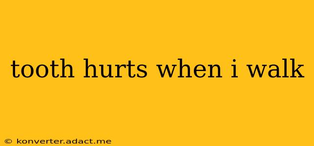 tooth hurts when i walk